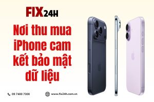 Nơi thu mua iPhone cam kết bảo mật dữ liệu - Fix24h