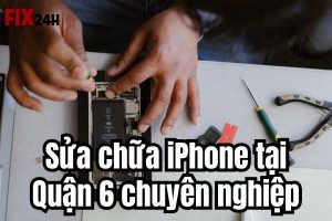 Sửa chữa iPhone tại Quận 6 chuyên nghiệp tại Fix24h