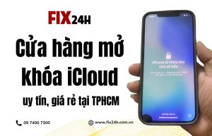 Cửa hàng mở khóa iCloud uy tín, giá rẻ tại TPHCM Fix24h