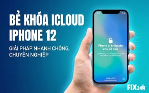 Bẻ khóa iCloud iPhone 12 uy tín, giá rẻ, bảo hành vĩnh viễn